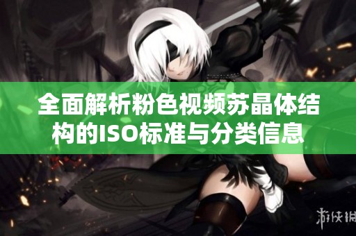 全面解析粉色视频苏晶体结构的ISO标准与分类信息