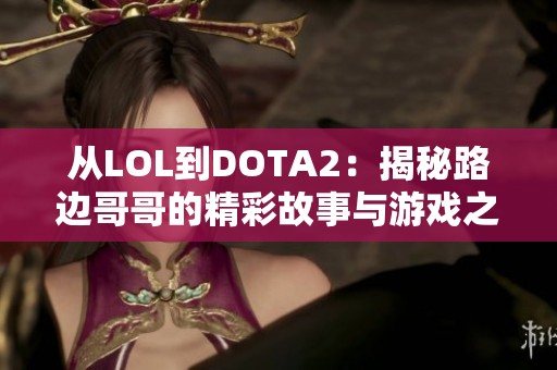 从LOL到DOTA2：揭秘路边哥哥的精彩故事与游戏之路