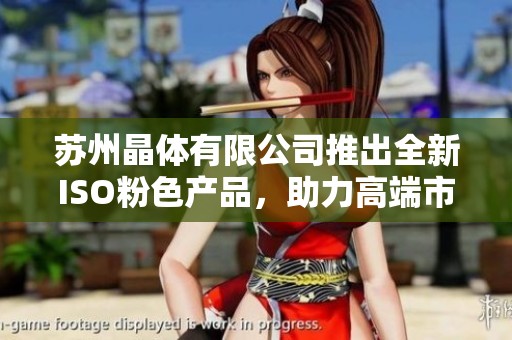 苏州晶体有限公司推出全新ISO粉色产品，助力高端市场发展