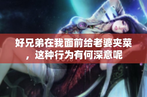 好兄弟在我面前给老婆夹菜，这种行为有何深意呢