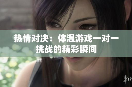 热情对决：体温游戏一对一挑战的精彩瞬间