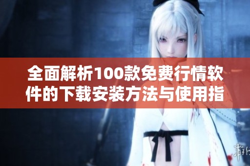 全面解析100款免费行情软件的下载安装方法与使用指南