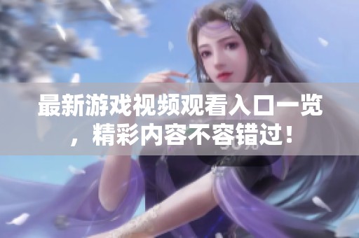 最新游戏视频观看入口一览，精彩内容不容错过！