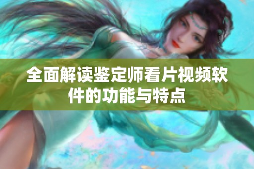全面解读鉴定师看片视频软件的功能与特点