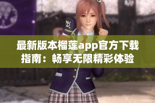 最新版本榴莲app官方下载指南：畅享无限精彩体验