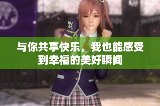 与你共享快乐，我也能感受到幸福的美好瞬间