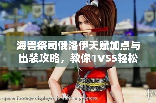海兽祭司俄洛伊天赋加点与出装攻略，教你1VS5轻松获胜技巧