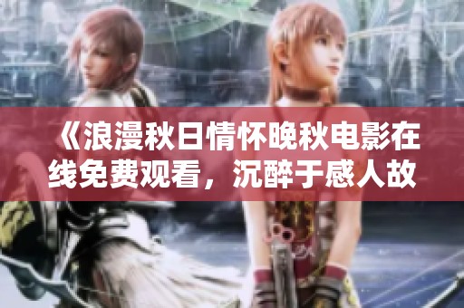 《浪漫秋日情怀晚秋电影在线免费观看，沉醉于感人故事》