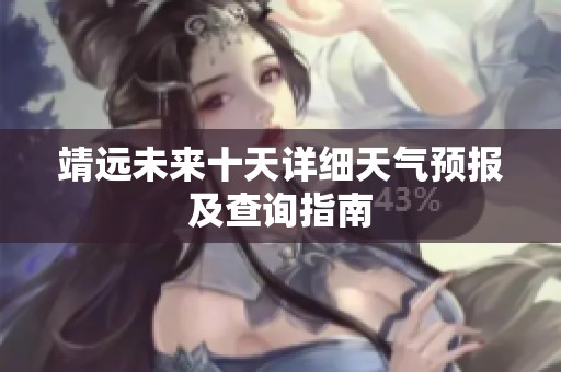 靖远未来十天详细天气预报及查询指南