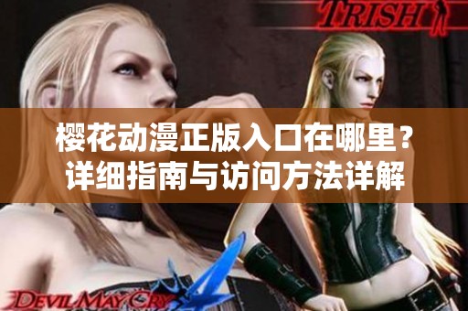 樱花动漫正版入口在哪里？详细指南与访问方法详解