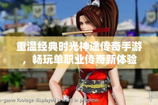 重温经典时光神途传奇手游，畅玩单职业传奇新体验
