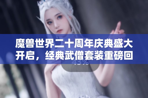 魔兽世界二十周年庆典盛大开启，经典武僧套装重磅回归