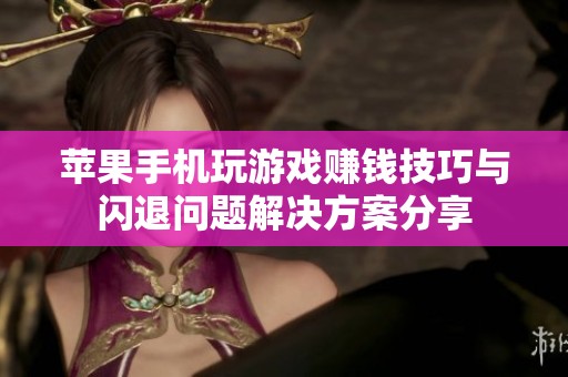 苹果手机玩游戏赚钱技巧与闪退问题解决方案分享