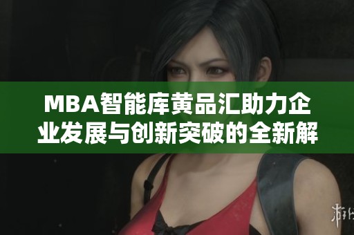 MBA智能库黄品汇助力企业发展与创新突破的全新解决方案