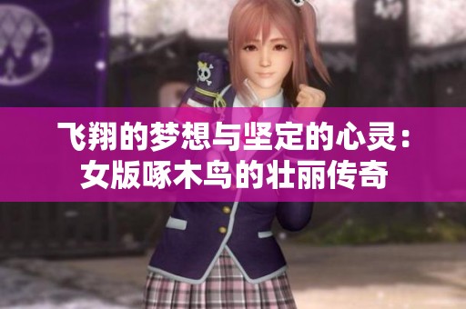 飞翔的梦想与坚定的心灵：女版啄木鸟的壮丽传奇