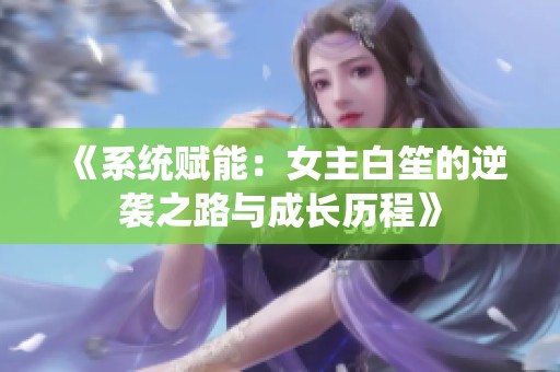 《系统赋能：女主白笙的逆袭之路与成长历程》