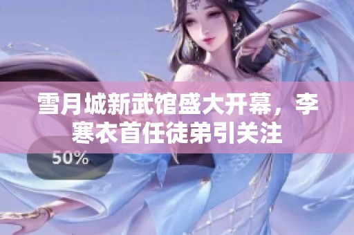 雪月城新武馆盛大开幕，李寒衣首任徒弟引关注