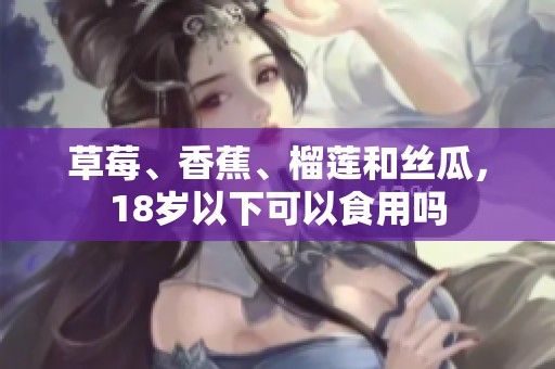 草莓、香蕉、榴莲和丝瓜，18岁以下可以食用吗