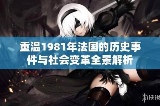 重温1981年法国的历史事件与社会变革全景解析