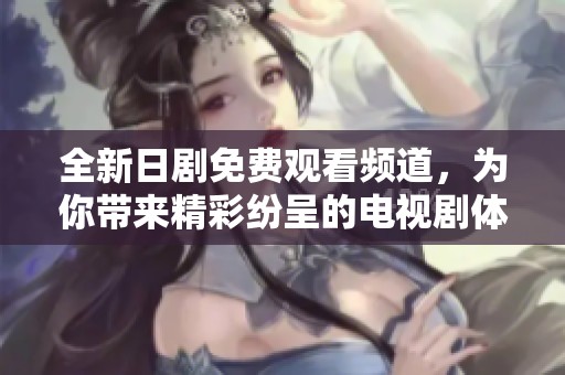 全新日剧免费观看频道，为你带来精彩纷呈的电视剧体验