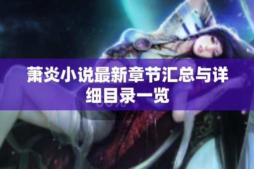 萧炎小说最新章节汇总与详细目录一览