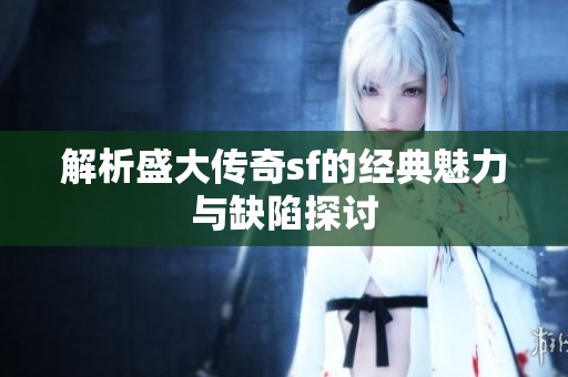 解析盛大传奇sf的经典魅力与缺陷探讨