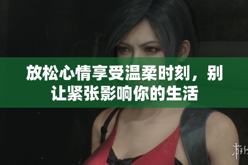 放松心情享受温柔时刻，别让紧张影响你的生活