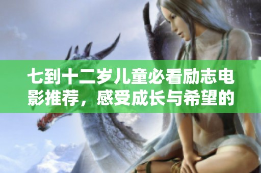 七到十二岁儿童必看励志电影推荐，感受成长与希望的力量