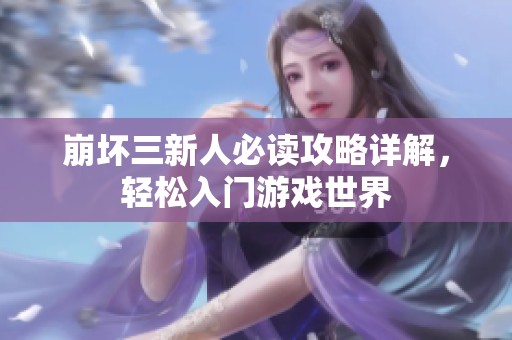 崩坏三新人必读攻略详解，轻松入门游戏世界