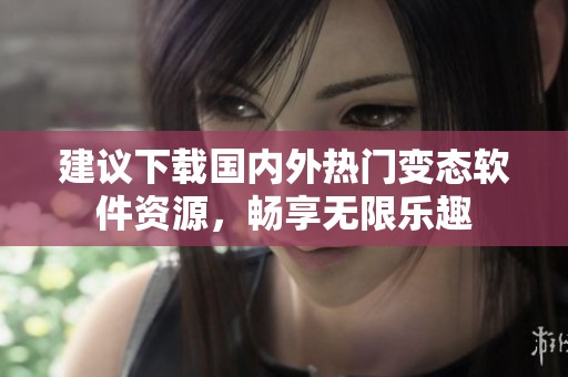 建议下载国内外热门变态软件资源，畅享无限乐趣