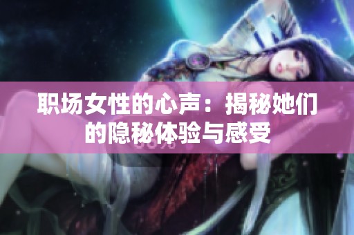 职场女性的心声：揭秘她们的隐秘体验与感受