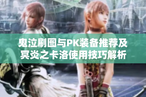 鬼泣刷图与PK装备推荐及冥炎之卡洛使用技巧解析