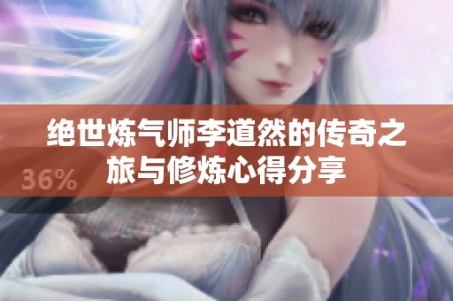 绝世炼气师李道然的传奇之旅与修炼心得分享