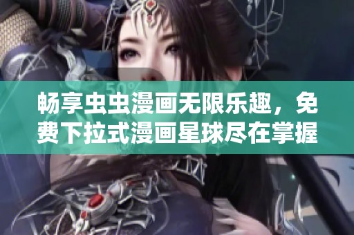 畅享虫虫漫画无限乐趣，免费下拉式漫画星球尽在掌握之中