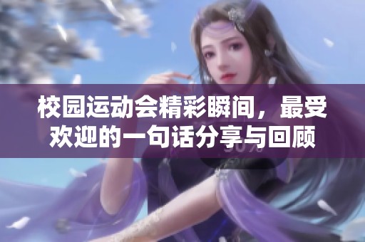 校园运动会精彩瞬间，最受欢迎的一句话分享与回顾