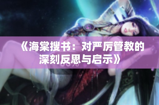 《海棠搜书：对严厉管教的深刻反思与启示》