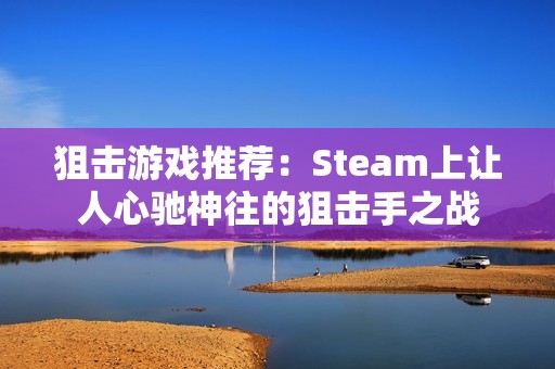 狙击游戏推荐：Steam上让人心驰神往的狙击手之战