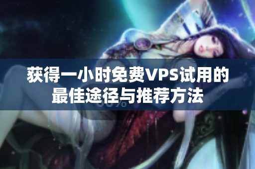 获得一小时免费VPS试用的最佳途径与推荐方法