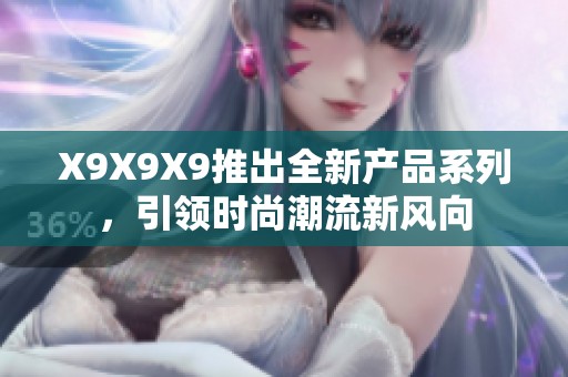 X9X9X9推出全新产品系列，引领时尚潮流新风向