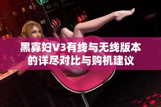 黑寡妇V3有线与无线版本的详尽对比与购机建议