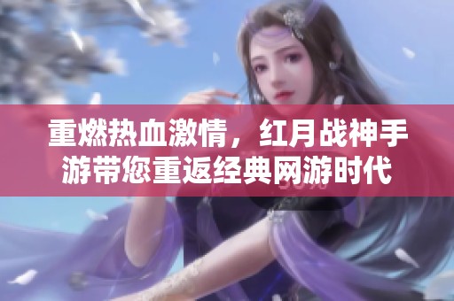 重燃热血激情，红月战神手游带您重返经典网游时代