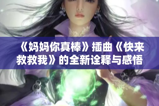 《妈妈你真棒》插曲《快来救救我》的全新诠释与感悟