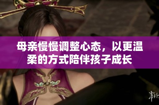 母亲慢慢调整心态，以更温柔的方式陪伴孩子成长