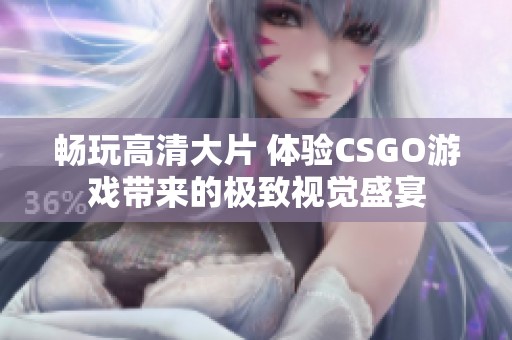 畅玩高清大片 体验CSGO游戏带来的极致视觉盛宴