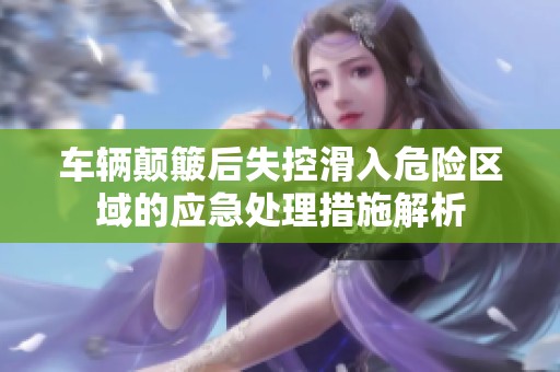 车辆颠簸后失控滑入危险区域的应急处理措施解析
