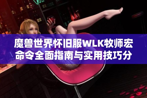 魔兽世界怀旧服WLK牧师宏命令全面指南与实用技巧分享