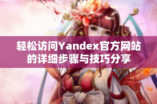 轻松访问Yandex官方网站的详细步骤与技巧分享
