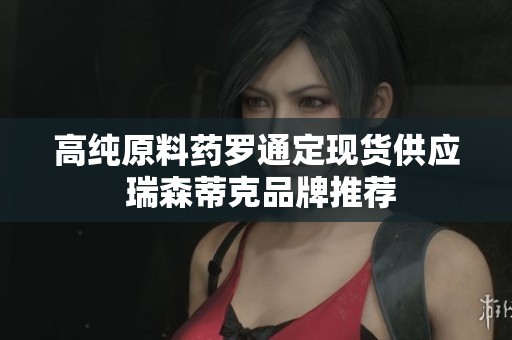 高纯原料药罗通定现货供应 瑞森蒂克品牌推荐
