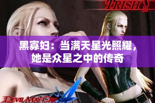 黑寡妇：当满天星光照耀，她是众星之中的传奇