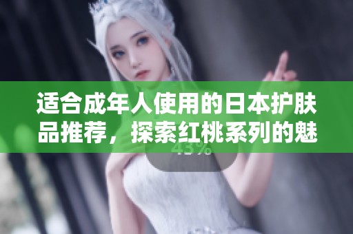 适合成年人使用的日本护肤品推荐，探索红桃系列的魅力